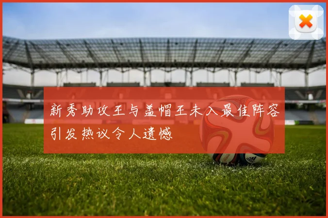 新秀助攻王与盖帽王未入最佳阵容引发热议令人遗憾