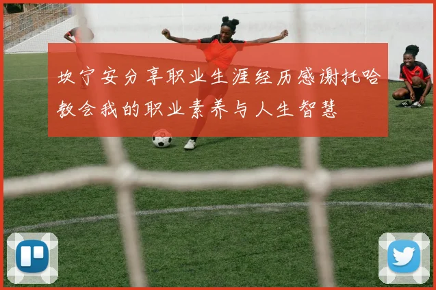 坎宁安分享职业生涯经历感谢托哈教会我的职业素养与人生智慧