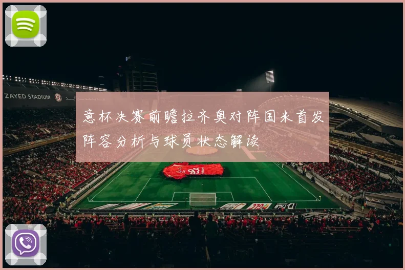 意杯决赛前瞻拉齐奥对阵国米首发阵容分析与球员状态解读