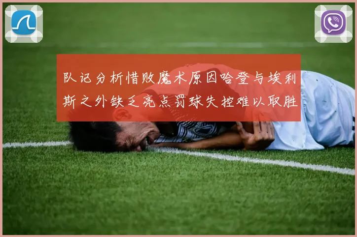 队记分析惜败魔术原因哈登与埃利斯之外缺乏亮点罚球失控难以取胜