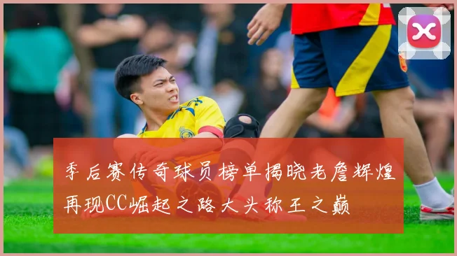 季后赛传奇球员榜单揭晓老詹辉煌再现CC崛起之路大头称王之巅