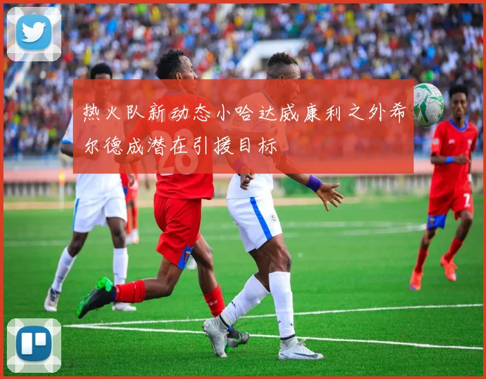 热火队新动态小哈达威康利之外希尔德成潜在引援目标