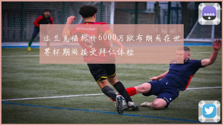 法兰克福标价6000万欧布朗或在世界杯期间接受拜仁体检