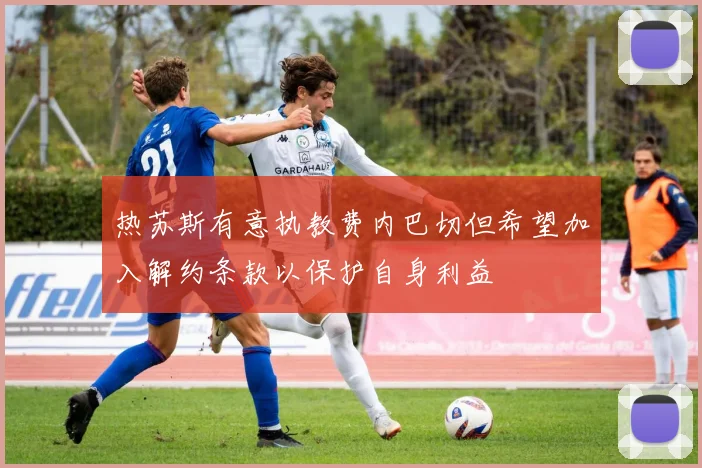 热苏斯有意执教费内巴切但希望加入解约条款以保护自身利益