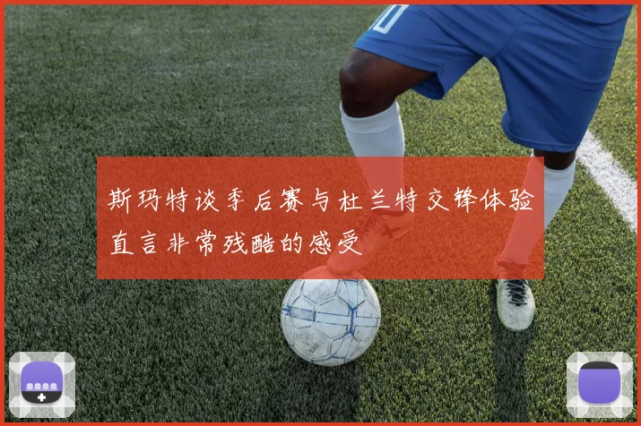 斯玛特谈季后赛与杜兰特交锋体验直言非常残酷的感受